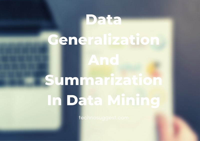 Data Generalization And Summarization In Data Mining